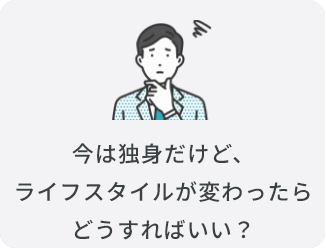 今は独身だけど、ライフスタイルが変わったらどうすればいい？