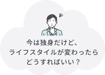 今は独身だけど、ライフスタイルが変わったらどうすればいい？